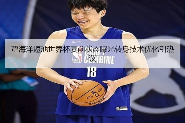 覃海洋短池世界杯赛前状态曝光转身技术优化引热议