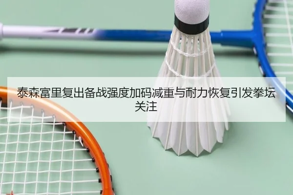 泰森富里复出备战强度加码减重与耐力恢复引发拳坛关注