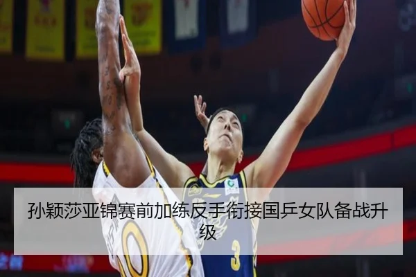 孙颖莎亚锦赛前加练反手衔接国乒女队备战升级